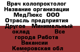 Врач-колопроктолог › Название организации ­ МедЛюкс, ООО › Отрасль предприятия ­ Другое › Минимальный оклад ­ 30 000 - Все города Работа » Вакансии   . Кемеровская обл.,Гурьевск г.